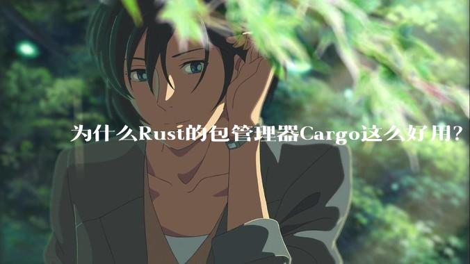 为什么Rust的包管理器Cargo这么好用？