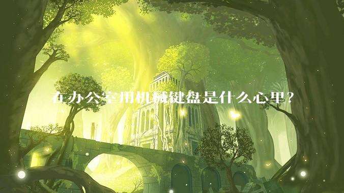 在办公室用机械键盘是什么心里？