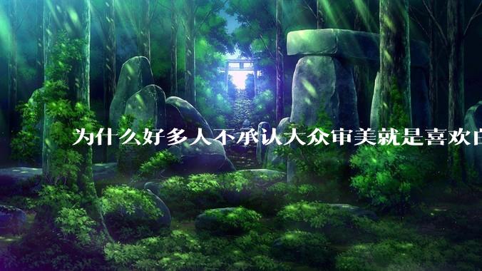 为什么好多人不承认大众审美就是喜欢白皮？