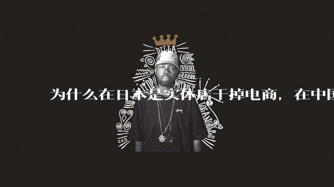为什么在日本是实体店干掉电商，在中国却是电商干掉实体？