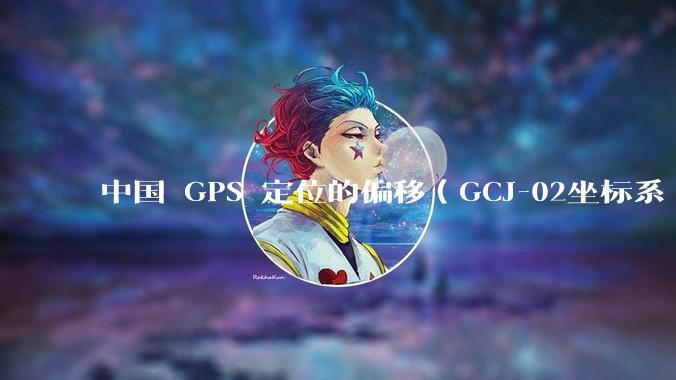 中国 GPS 定位的偏移（GCJ-02坐标系 / 火星坐标系）的存在意义是什么？真的有作用吗？