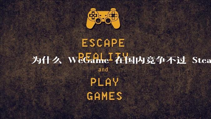 为什么 WeGame 在国内竞争不过 Steam ？
