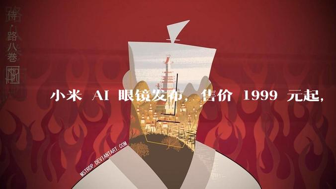 小米 AI 眼镜发布，售价 1999 元起，有哪些功能亮点？你看好其市场前景吗？