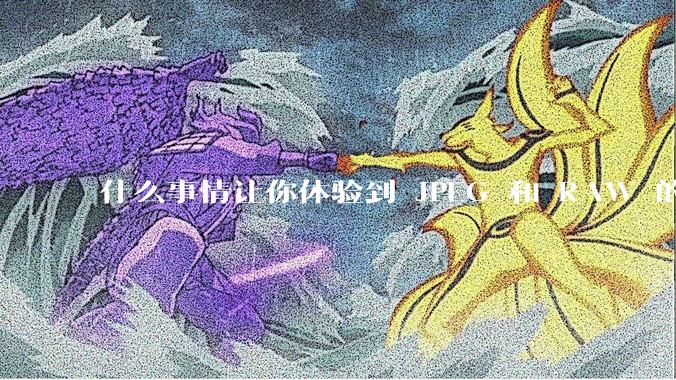 什么事情让你体验到 JPEG 和 RAW 的差别？