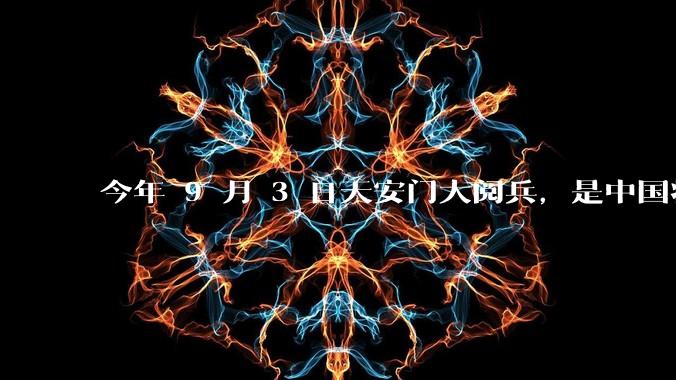 今年 9 月 3 日天安门大阅兵，是中国将要对外释放出什么信号？