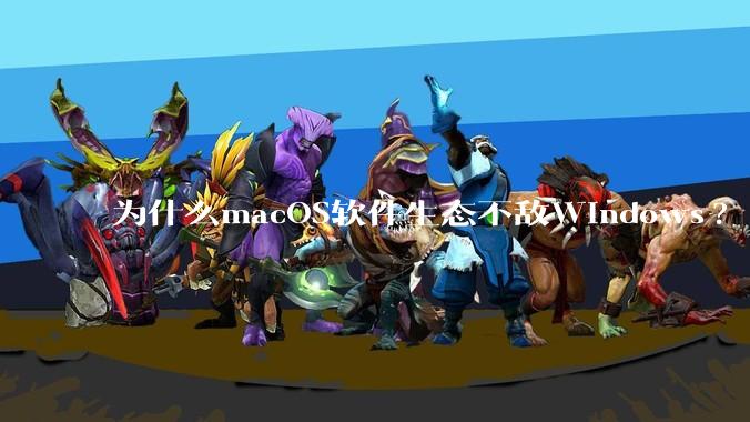 为什么macOS软件生态不敌Windows?