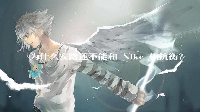 为什么安踏还不能和 Nike 相抗衡？