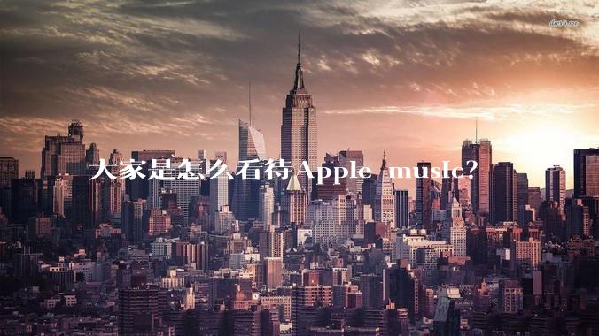 大家是怎么看待Apple music？