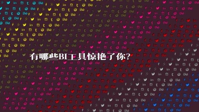 有哪些BI工具惊艳了你？