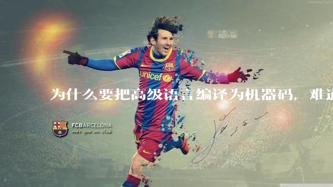 为什么要把高级语言编译为机器码，难道不能直接用高级语言制造CPU吗?