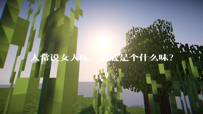人常说女人味，到底是个什么味？