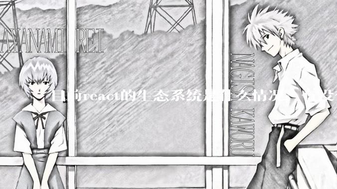 目前react的生态系统是什么情况，有没有比较公认的成熟的开发技术栈？