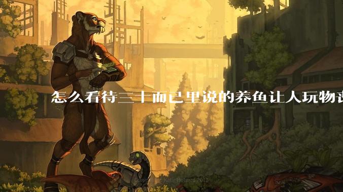 怎么看待三十而已里说的养鱼让人玩物丧志，养鱼是魔鬼，是黑洞，养鱼毁三代鱼缸毁一生的话?