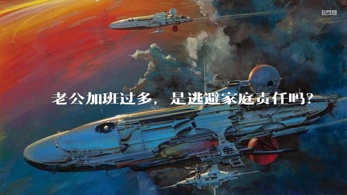 老公加班过多，是逃避家庭责任吗？