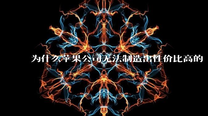 为什么苹果公司无法制造出性价比高的 Mac 电脑？