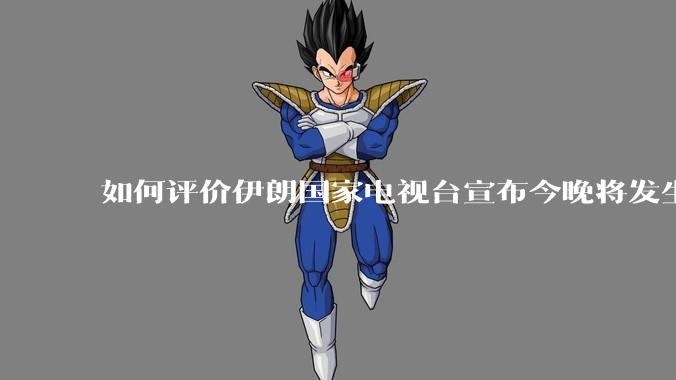 如何评价伊朗国家电视台宣布今晚将发生大事，让世界铭记几个世纪？