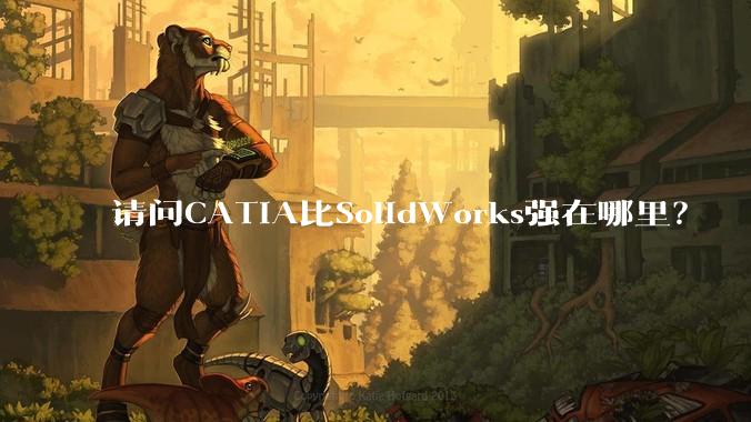 请问CATIA比SolidWorks强在哪里？