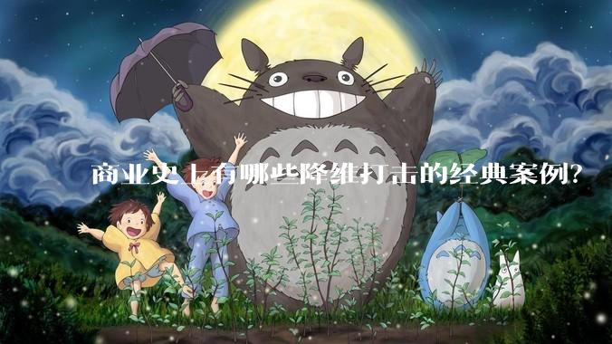 商业史上有哪些降维打击的经典案例？