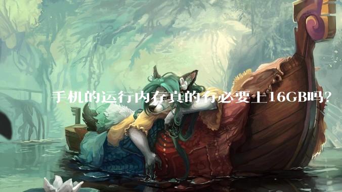 手机的运行内存真的有必要上16GB吗？