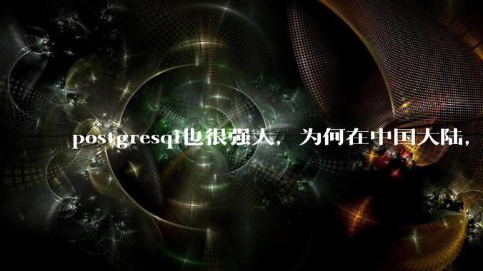 postgresql也很强大，为何在中国大陆，mysql成为主流，postgresql屈居二线呢？