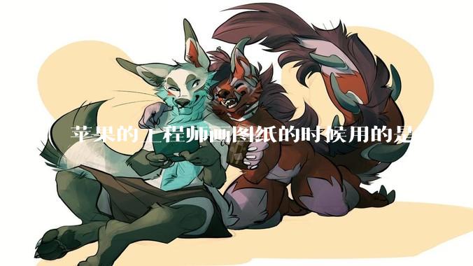 苹果的工程师画图纸的时候用的是苹果电脑还是Windows电脑？