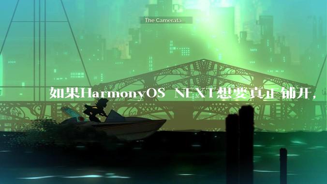 如果HarmonyOS NEXT想要真正铺开，那么当前阶段的最大阻力是什么？