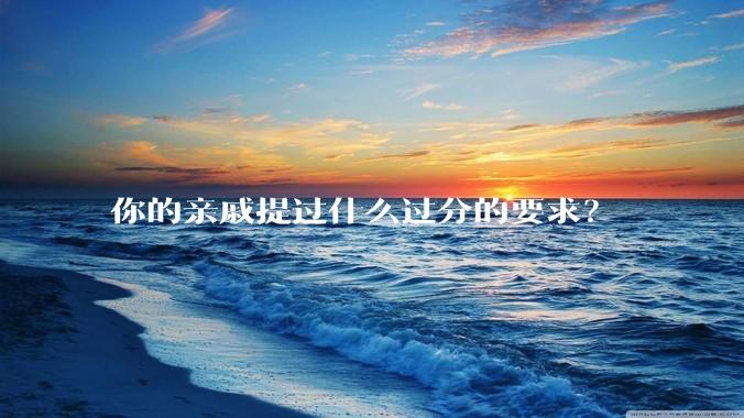 你的亲戚提过什么过分的要求？