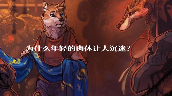 为什么年轻的肉体让人沉迷？