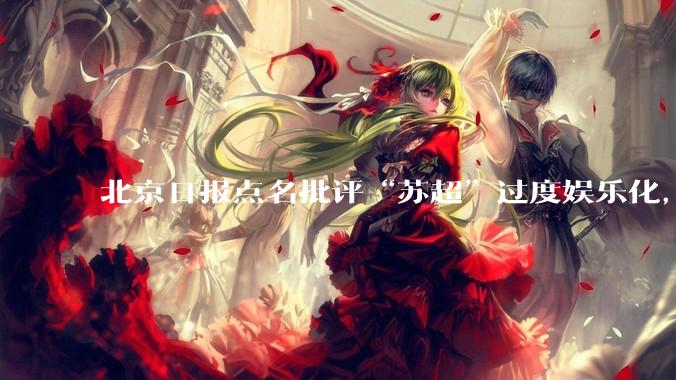 北京日报点名批评“苏超”过度娱乐化，它是否管的太宽了？为什么无良媒体不会被查封取缔？