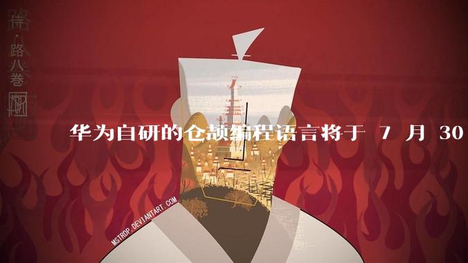 华为自研的仓颉编程语言将于 7 月 30 日开源，这款语言将如何影响未来的开发趋势？