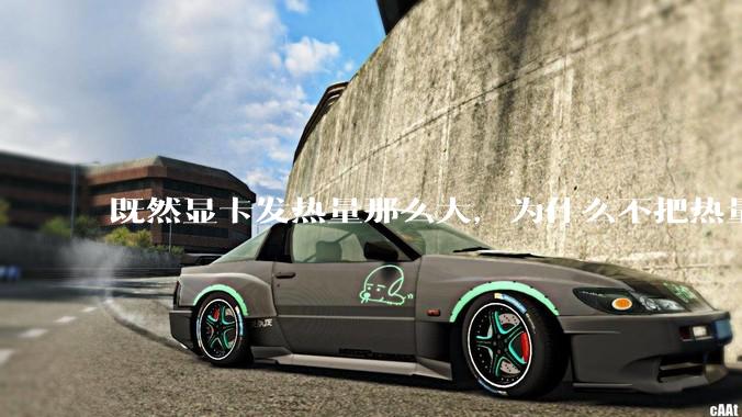 既然显卡发热量那么大，为什么不把热量收集利用起来，比如烧水和供暖？