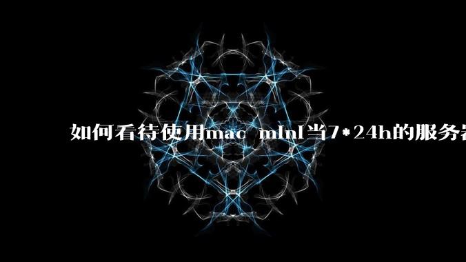如何看待使用mac mini当7*24h的服务器？