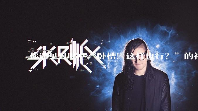 你遇见过哪些“卧槽！这样也行？”的神操作？