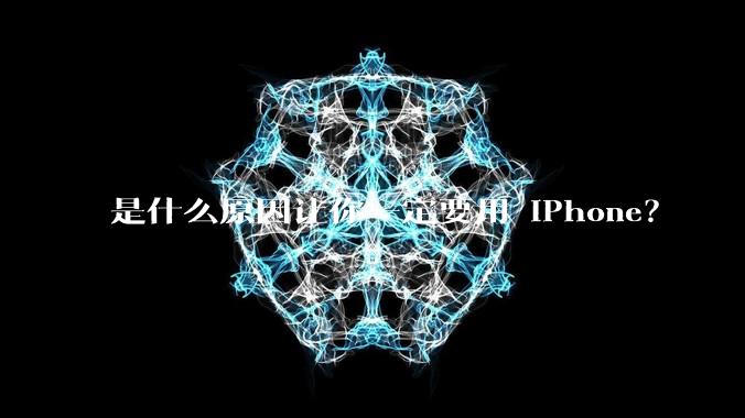 是什么原因让你一定要用 iPhone？