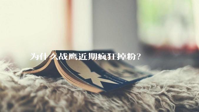 为什么战鹰近期疯狂掉粉？