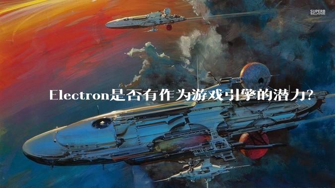 Electron是否有作为游戏引擎的潜力？