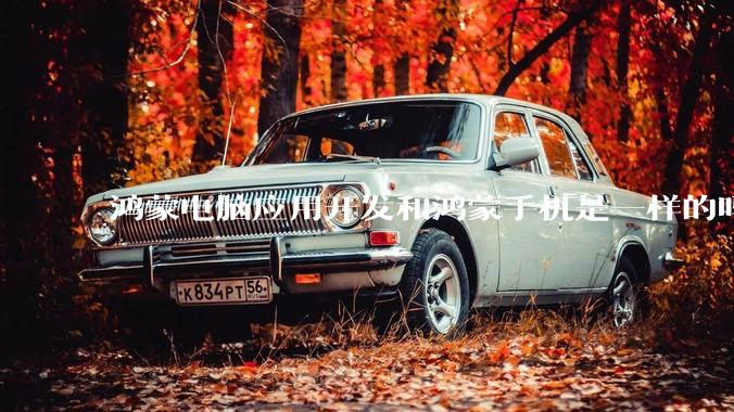 鸿蒙电脑应用开发和鸿蒙手机是一样的吗？