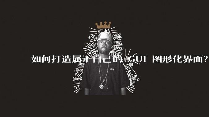 如何打造属于自己的 GUI 图形化界面？