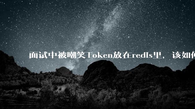 面试中被嘲笑Token放在redis里，该如何应对这种情况呢？