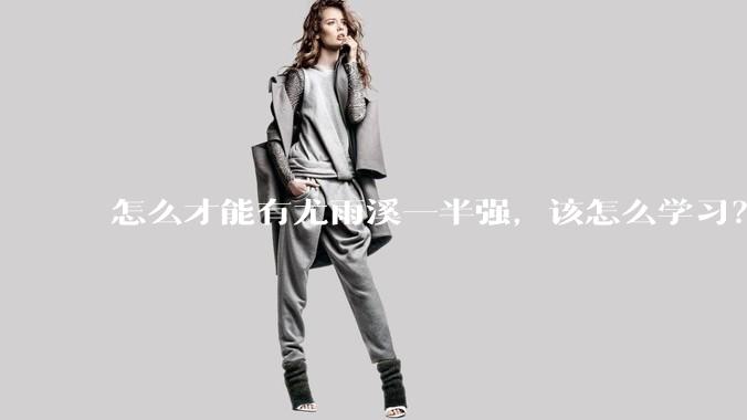 怎么才能有尤雨溪一半强，该怎么学习？