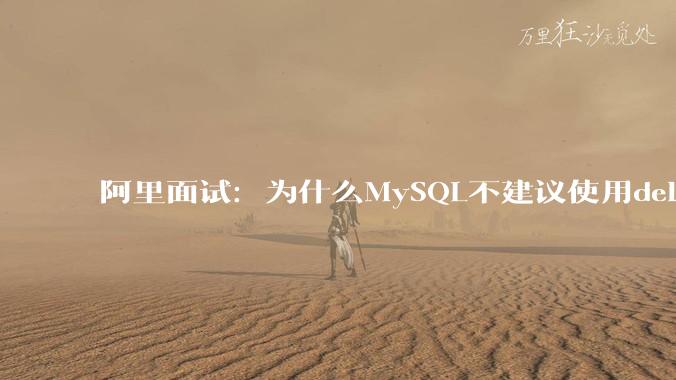 阿里面试：为什么MySQL不建议使用delete删除数据？